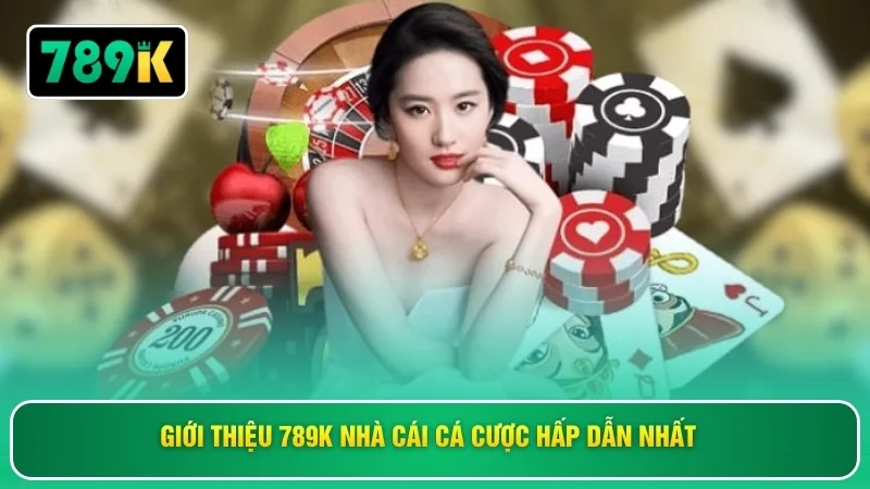 Giới thiệu 789K nhà cái cá cược hấp dẫn nhất