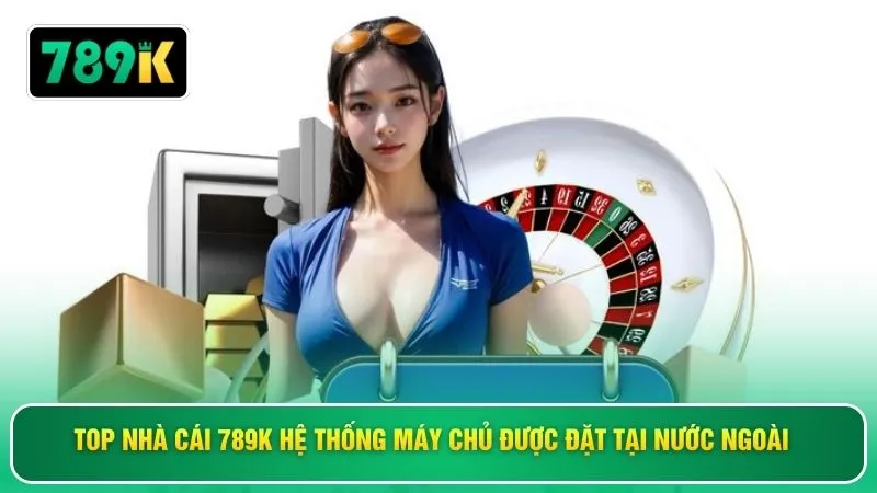 Top nhà cái 789K hệ thống máy chủ được đặt tại nước ngoài